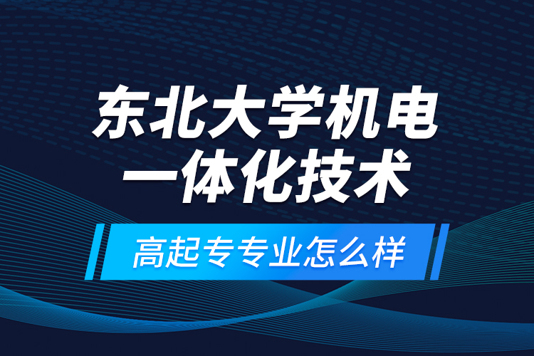 東北大學機電一體化技術高起專專業(yè)怎么樣？