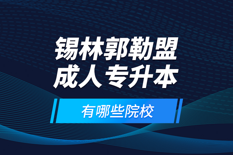 錫林郭勒盟成人專(zhuān)升本有哪些院校？