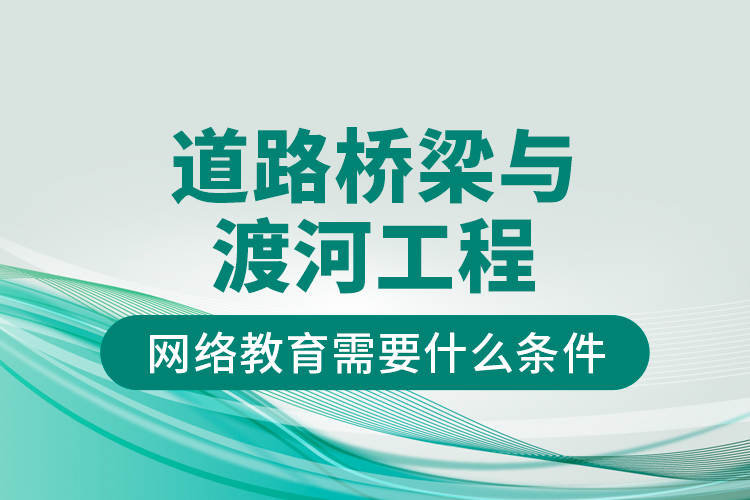 道路橋梁與渡河工程網(wǎng)絡(luò)教育需要什么條件？