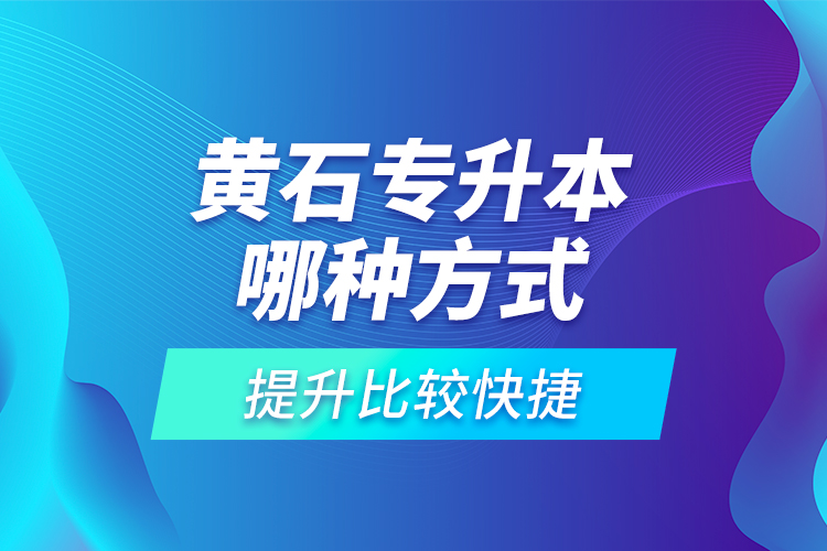黃石專升本哪種方式提升比較快捷？