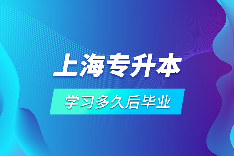 上海專升本學習多久后畢業(yè)？