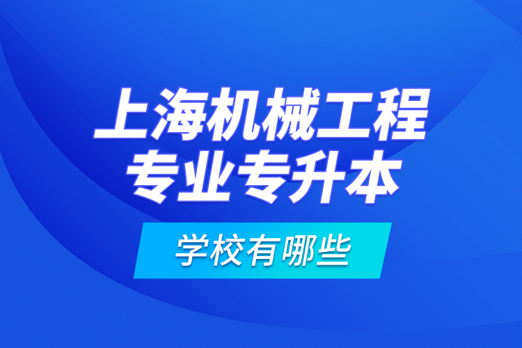 上海機械工程專業(yè)專升本學(xué)校有哪些？