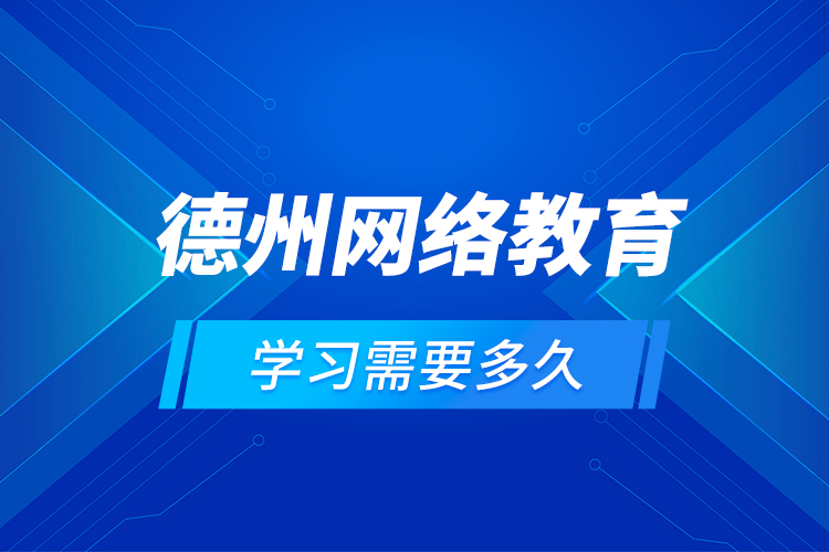 德州網(wǎng)絡(luò)教育學(xué)習(xí)需要多久？