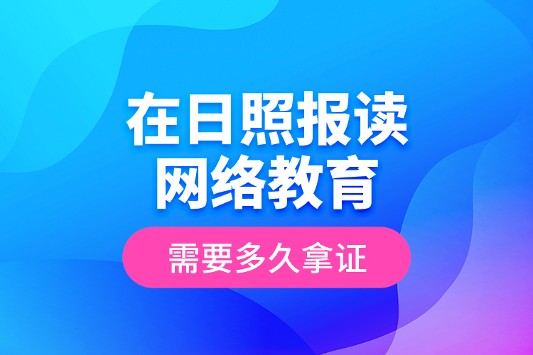 在日照報讀網(wǎng)絡(luò)教育需要多久拿證？