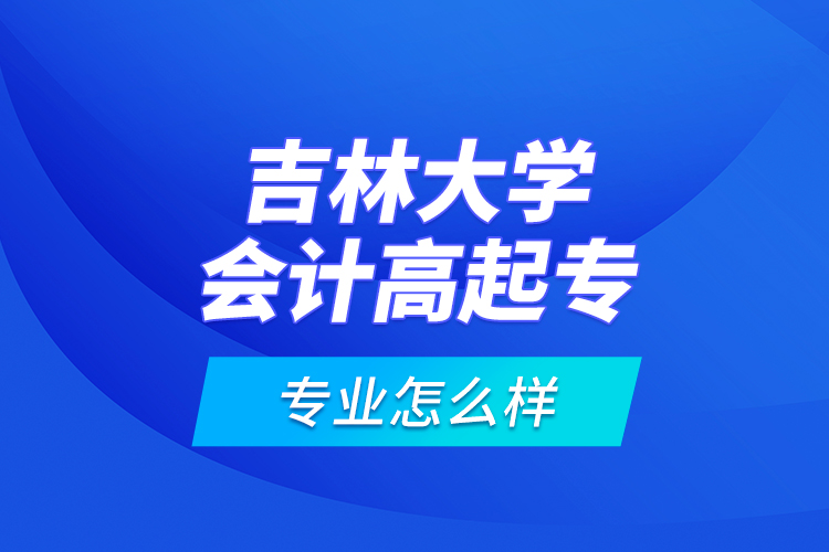 吉林大學(xué)會計高起專專業(yè)怎么樣？