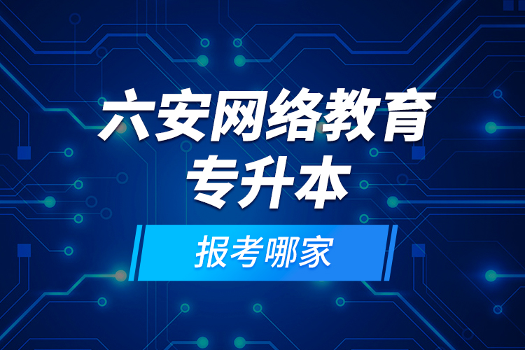 六安網(wǎng)絡(luò)教育專升本報(bào)考哪家？