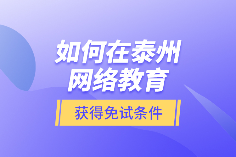 如何在泰州網(wǎng)絡(luò)教育獲得免試條件？