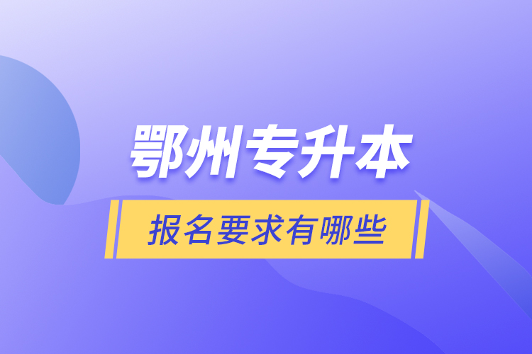 鄂州專升本報(bào)名要求有哪些？