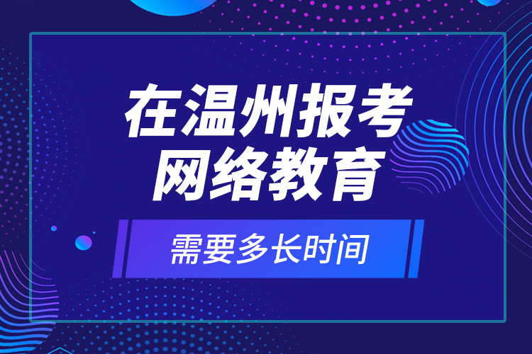 在溫州報(bào)考網(wǎng)絡(luò)教育需要多長(zhǎng)時(shí)間？