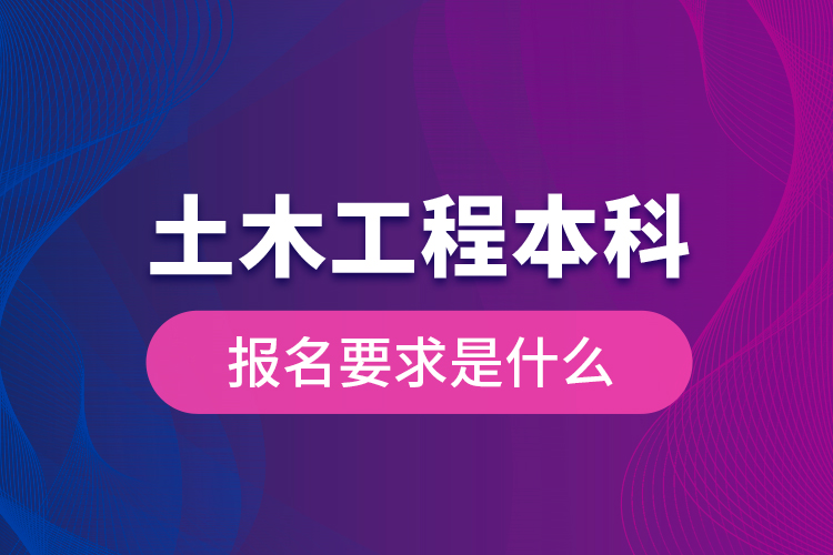 土木工程本科報名要求是什么？