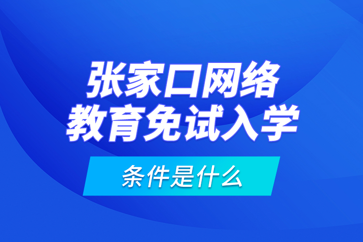 張家口網(wǎng)絡教育免試入學的條件是什么？