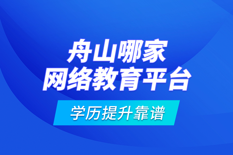 舟山哪家網(wǎng)絡(luò)教育平臺學歷提升靠譜？