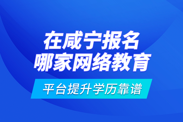 在咸寧報名哪家網(wǎng)絡(luò)教育平臺提升學歷靠譜？
