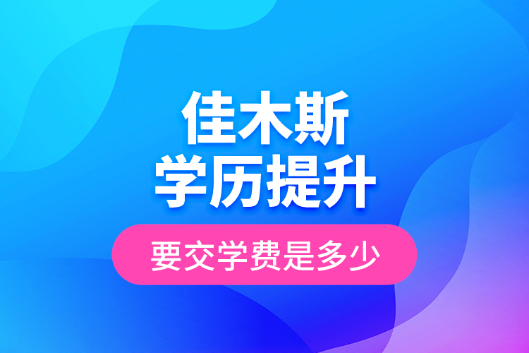 佳木斯學(xué)歷提升要交學(xué)費(fèi)是多少？