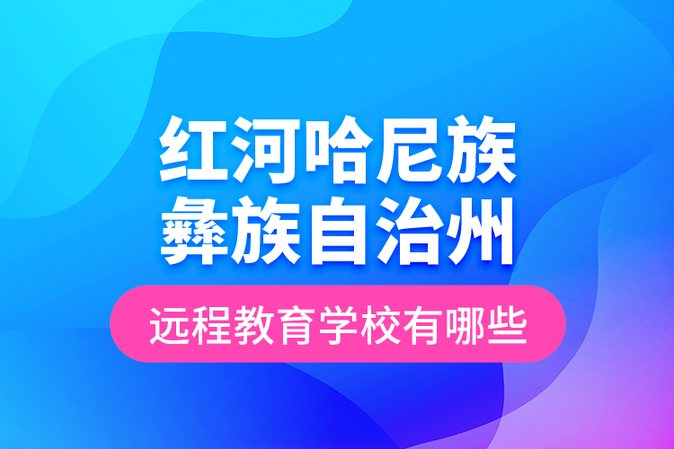 紅河哈尼族彝族自治州遠(yuǎn)程教育學(xué)校有哪些？