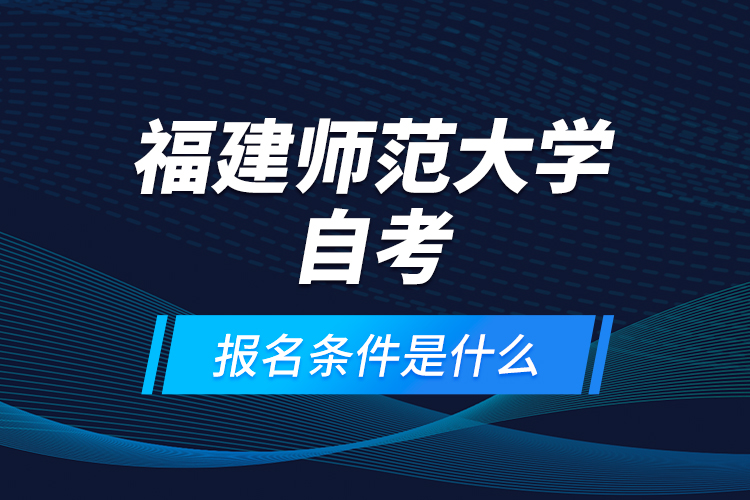 福建師范大學(xué)自考報(bào)名條件是什么？