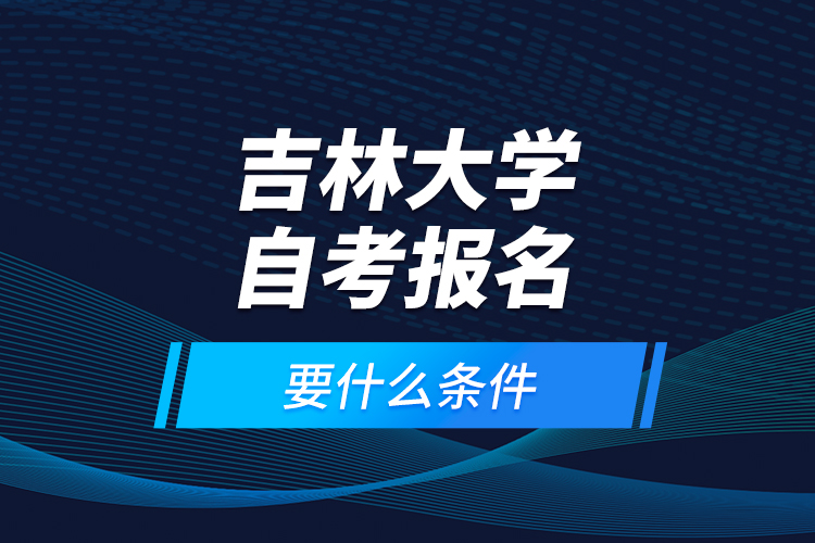 吉林大學(xué)自考報名要什么條件？