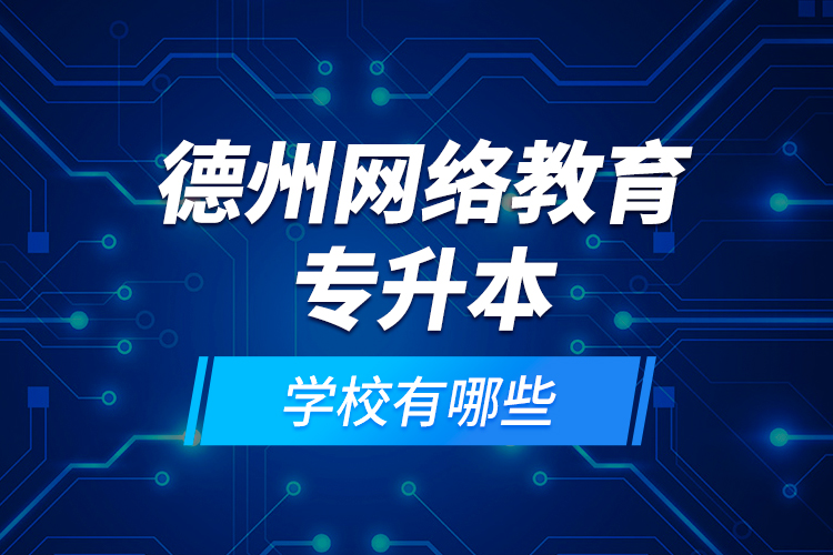 德州網(wǎng)絡(luò)教育專升本學(xué)校有哪些？