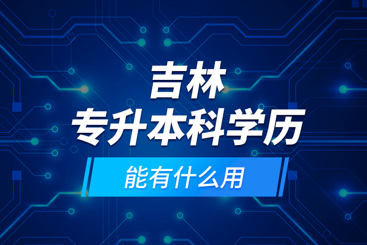 吉林專升本科學(xué)歷能有什么用？