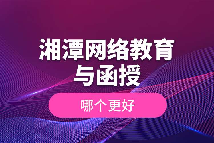 湘潭網(wǎng)絡(luò)教育與函授哪個更好？