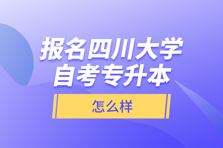 報(bào)名四川大學(xué)自考專升本怎么樣？