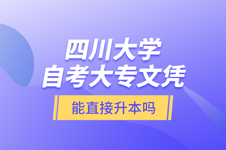 四川大學自考大專文憑能直接升本嗎？