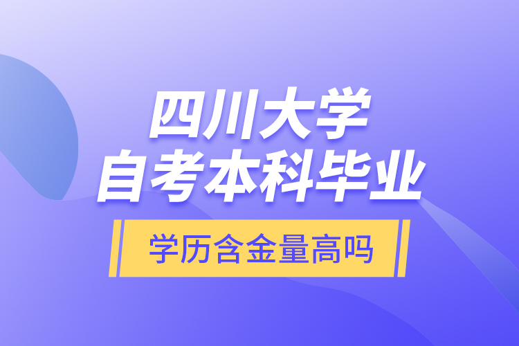 四川大學自考本科畢業(yè)學歷含金量高嗎？