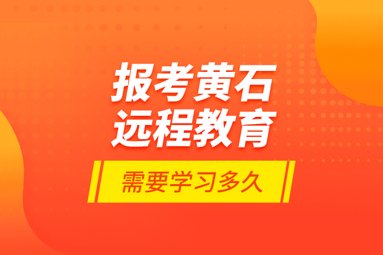 報考黃石遠程教育需要學(xué)習(xí)多久？