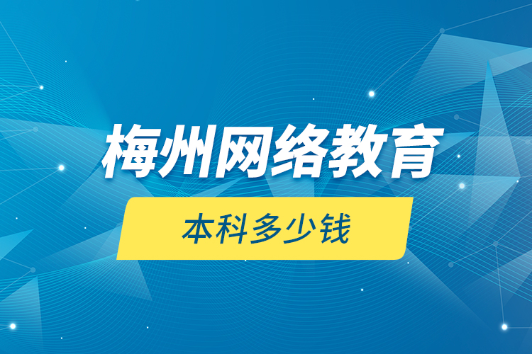 梅州網(wǎng)絡(luò)教育本科多少錢(qián)？