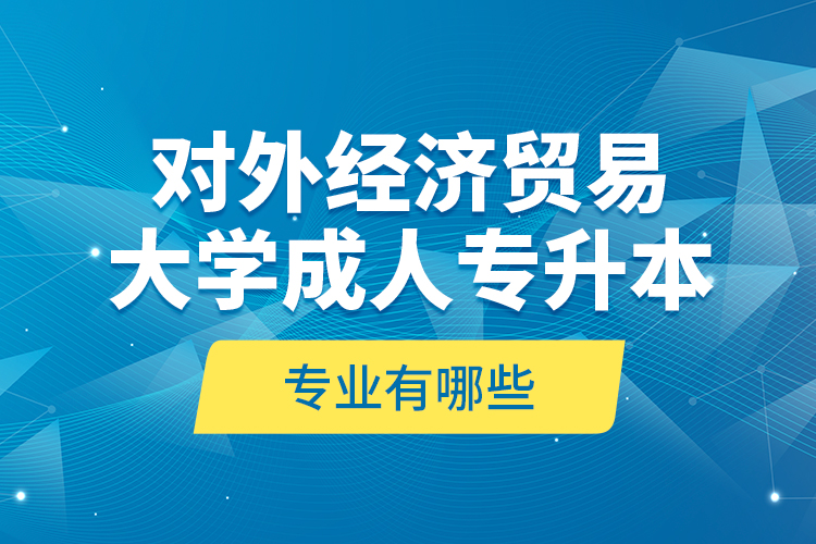 對外經(jīng)濟貿(mào)易大學成人專升本專業(yè)有哪些？