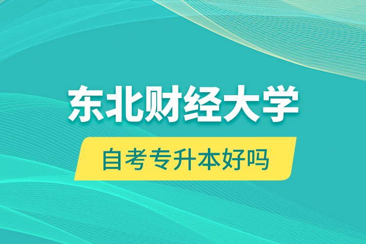 東北財經(jīng)大學(xué)自考專升本好嗎？