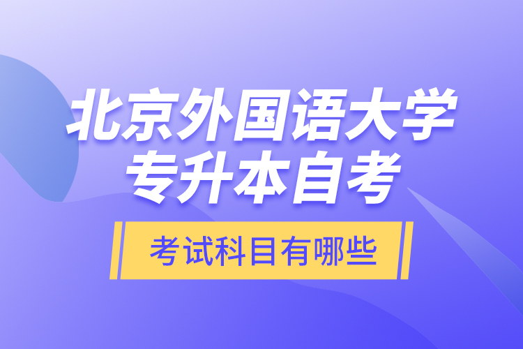 北京外國(guó)語(yǔ)大學(xué)專升本自考考試科目有哪些？