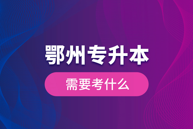 鄂州專升本需要考什么？