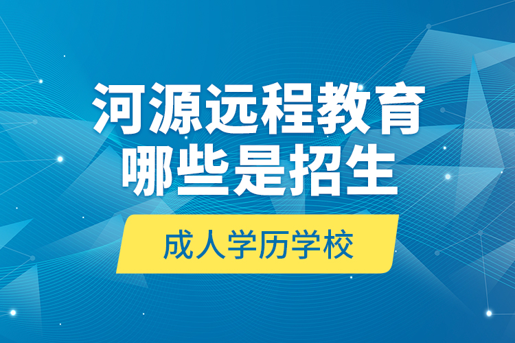 河源遠(yuǎn)程教育哪些是招生成人學(xué)歷學(xué)校？