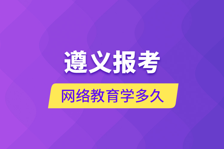 遵義報(bào)考網(wǎng)絡(luò)教育學(xué)多久？