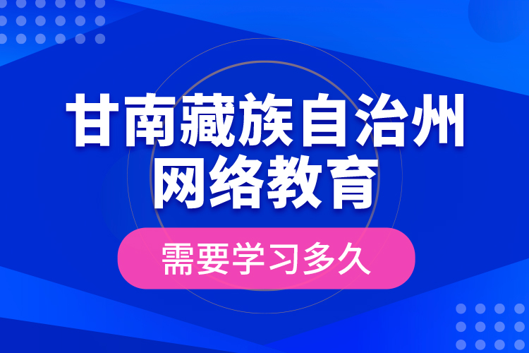 甘南藏族自治州網(wǎng)絡(luò)教育需要學(xué)習(xí)多久？