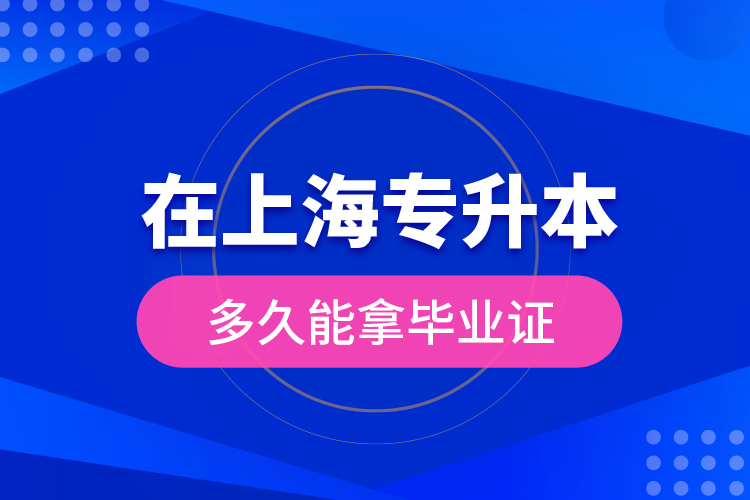 在上海專升本多久能拿畢業(yè)證？