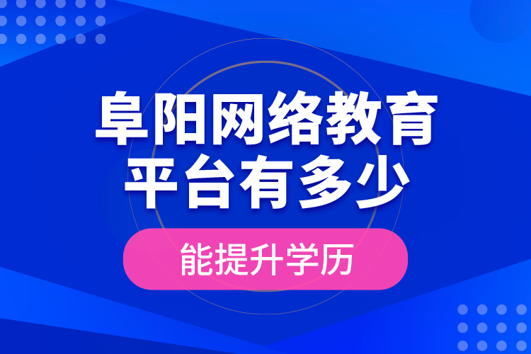 阜陽網(wǎng)絡(luò)教育平臺有多少能提升學(xué)歷？