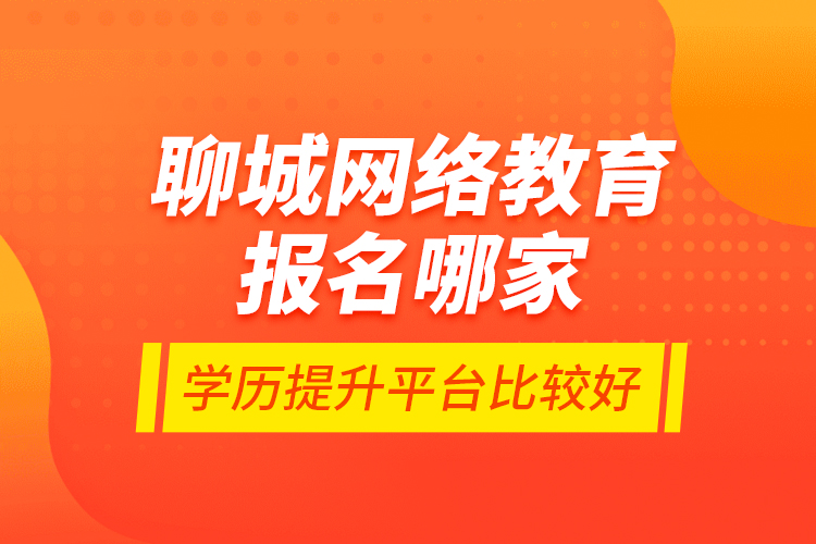 聊城網(wǎng)絡(luò)教育報(bào)名哪家學(xué)歷提升平臺(tái)比較好？