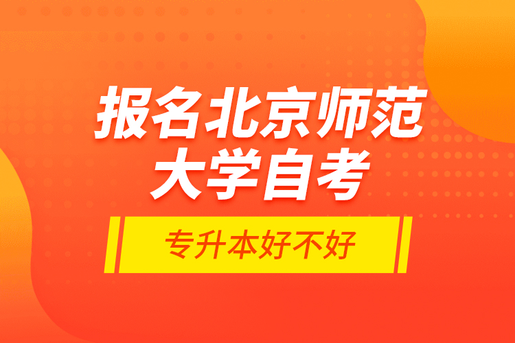報(bào)名北京師范大學(xué)自考專升本好不好？