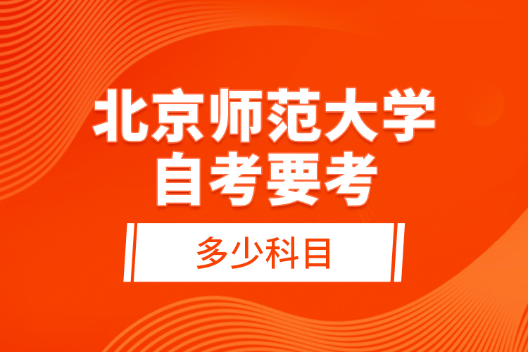 北京師范大學(xué)自考要考多少科目？