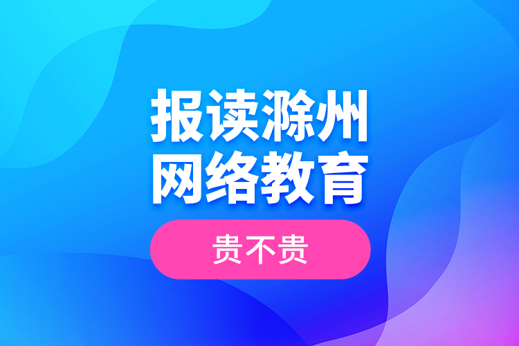 報(bào)讀滁州網(wǎng)絡(luò)教育貴不貴？