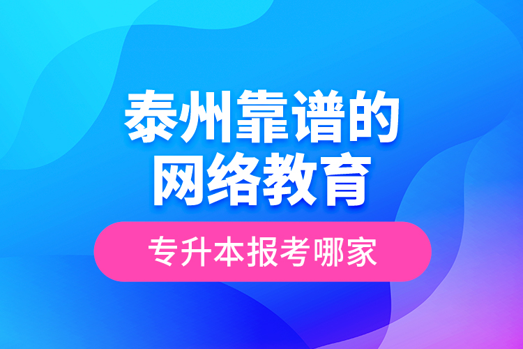 泰州靠譜的網(wǎng)絡(luò)教育專升本報考哪家？