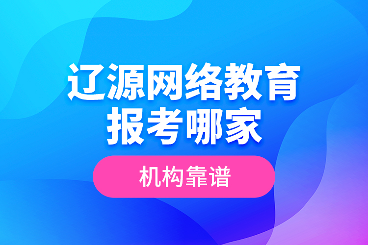 遼源網(wǎng)絡教育報考哪家機構靠譜？