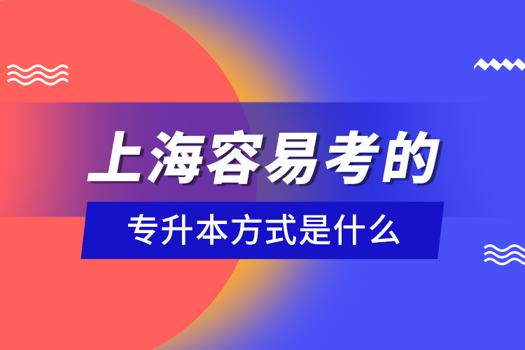 上海容易考的專升本方式是什么？