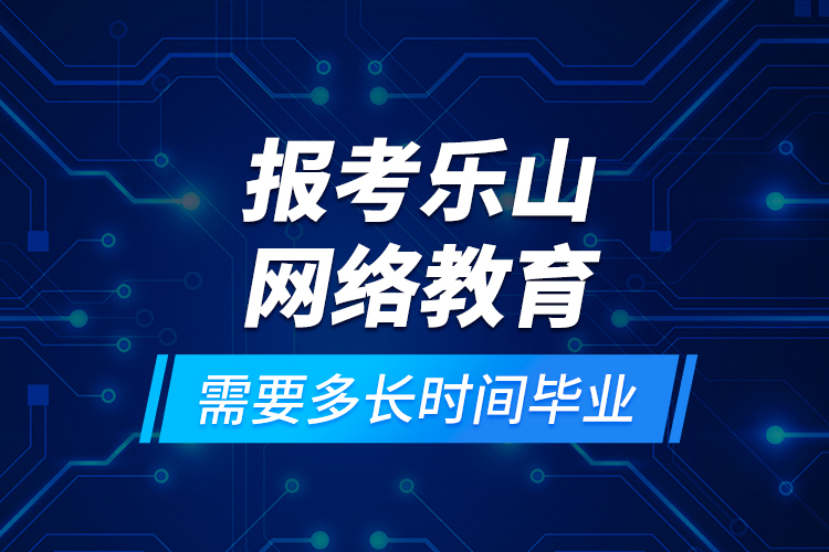 報(bào)考樂(lè)山網(wǎng)絡(luò)教育需要多長(zhǎng)時(shí)間畢業(yè)？