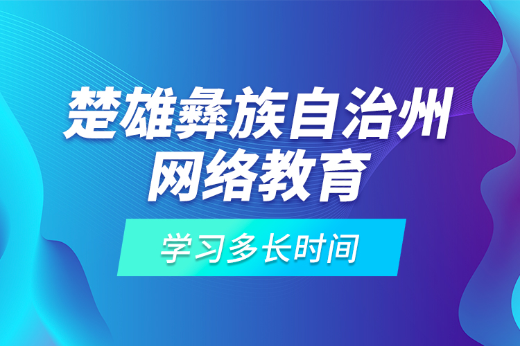 楚雄彝族自治州網(wǎng)絡(luò)教育學(xué)習(xí)多長時間？