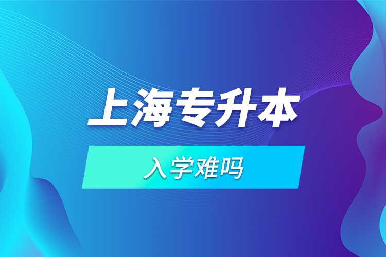 上海專升本入學難嗎？
