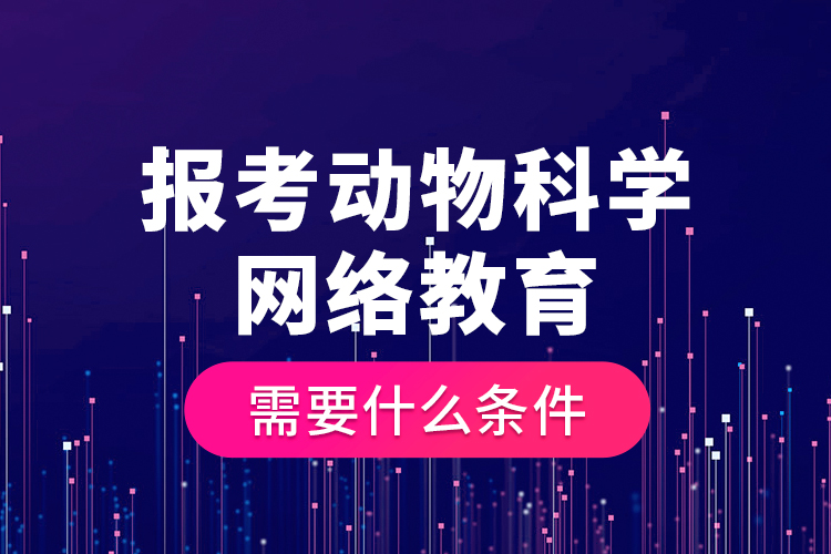 報考動物科學(xué)網(wǎng)絡(luò)教育需要什么條件？