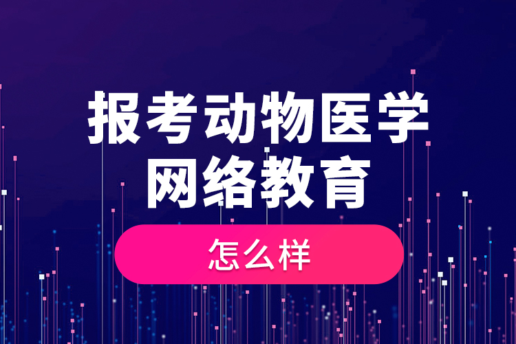 報考動物醫(yī)學(xué)網(wǎng)絡(luò)教育怎么樣？